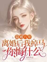 隐婚八年，离婚后我掉马你悔什么？在线阅读