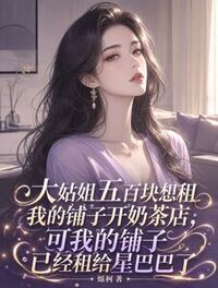 大姑姐五百块想租我的铺子开奶茶店，可我的铺子已经租给星巴巴了在线阅读