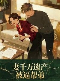 妻千万遗产被逼帮弟在线阅读