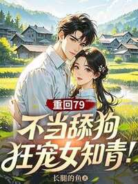 重回79：不当舔狗，狂宠女知青！在线阅读