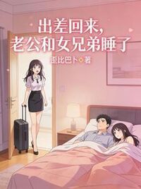 出差回来，老公和女兄弟睡了在线阅读