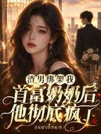 渣男绑架我首富奶奶后，他彻底疯了在线阅读