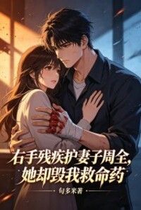 右手残疾护妻子周全，她却毁我救命药在线阅读
