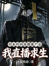 钓鱼钓到清朝僵尸后，我直播求生在线阅读