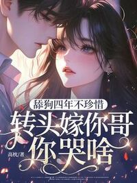 舔狗四年不珍惜，转头嫁你哥你哭啥？在线阅读