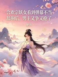 合欢宗妖女看到弹幕不当舔狗后，男主又争又抢了在线阅读