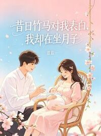 昔日竹马对我表白，我却在坐月子在线阅读