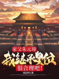家父朱元璋，我继承皇位很合理吧！在线阅读