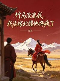 竹马没选我，我远嫁北疆他悔疯了在线阅读