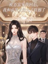 被首富家找回后，我和前男友的儿子联姻了在线阅读