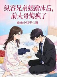 纵容兄弟婊蹭床后，前夫哥悔疯了在线阅读