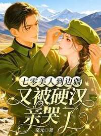 七零美人到边疆，又被硬汉亲哭了在线阅读