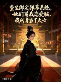 重生绑定弹幕系统，她们骂我恋爱脑，我转身当了太女在线阅读