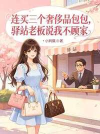 连买三个奢侈品包包，驿站老板说我不顾家在线阅读
