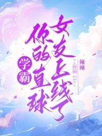 学霸，你的直球女友上线了在线阅读