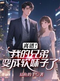离谱！我的兄弟变成软妹子了在线阅读