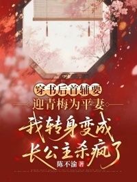 穿书后首辅要迎青梅为平妻，我转身变成长公主杀疯了在线阅读