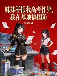 妹妹举报我高考作弊，我在基地搞国防在线阅读