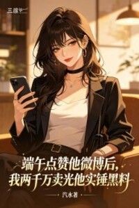 端午点赞他微博后，我两千万卖光他实锤黑料在线阅读