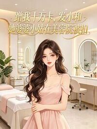 蹭我十万卡，发小和她婆婆小姑在美容院被扣在线阅读