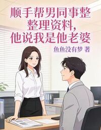 顺手帮男同事整理资料，他说我是他老婆在线阅读