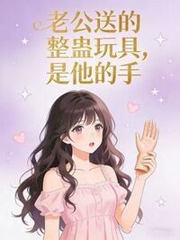 老公送的整蛊玩具，是他的手在线阅读