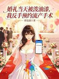婚礼当天被泼油漆，我反手预约流产手术在线阅读