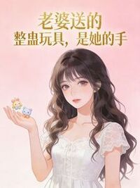 老婆送的整蛊玩具，是她的手在线阅读