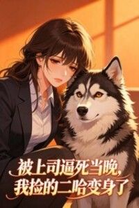 被上司逼死当晚，我捡的二哈变身了在线阅读