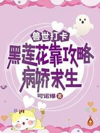 兽世打卡：黑莲花靠攻略病娇求生在线阅读