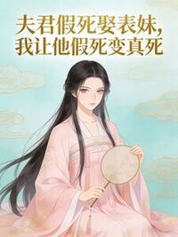 夫君假死娶表妹，我让他假死变真死在线阅读