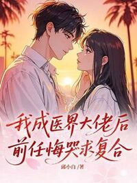 我成医界大佬后，前任悔哭求复合在线阅读