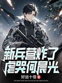 新兵营炸了：虐哭何晨光在线阅读