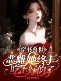 穿书兽世：恶雌她终于吃上好的了在线阅读