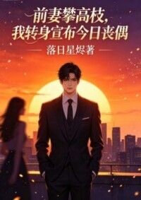 前妻攀高枝，我转身宣布今日丧偶在线阅读