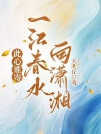 此心谁寄，一江春水向潇湘在线阅读