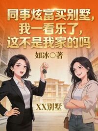 同事炫富买别墅，我一看乐了，这不是我家的吗在线阅读