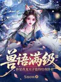 兽语满级，你是真龙天子也得给我卧着在线阅读