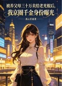 被养父母三十万卖给老光棍后，我京圈千金身份曝光在线阅读