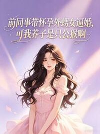 前同事带怀孕外甥女逼婚，可我养子是只公猴啊在线阅读