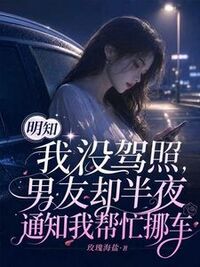 明知我没驾照，男友却半夜通知我帮忙挪车在线阅读