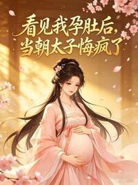 看见我孕肚后，当朝太子悔疯了在线阅读