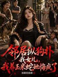 邻居纵狗扑我女儿，我养玉米蛇她悔疯了在线阅读