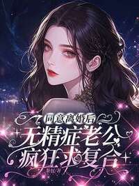 同意离婚后，无精症老公疯狂求复合在线阅读
