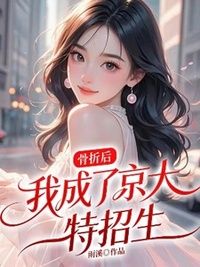 骨折后，我成了京大特招生在线阅读