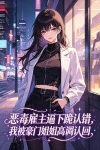 恶毒雇主逼下跪认错，我被豪门姐姐高调认回在线阅读
