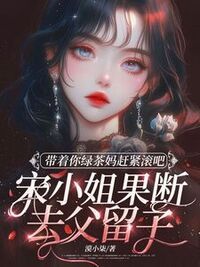 带着你绿茶妈赶紧滚吧，宋小姐果断去父留子在线阅读