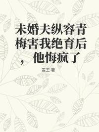 未婚夫纵容青梅害我绝育后，他悔疯了在线阅读