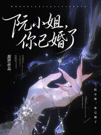 阮小姐，你已婚了在线阅读