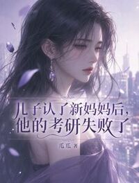 儿子认了新妈妈后，他的考研失败了在线阅读